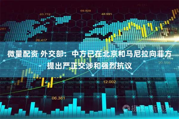 微量配资 外交部：中方已在北京和马尼拉向菲方提出严正交涉和强烈抗议