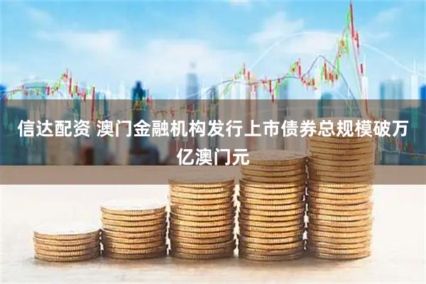 信达配资 澳门金融机构发行上市债券总规模破万亿澳门元