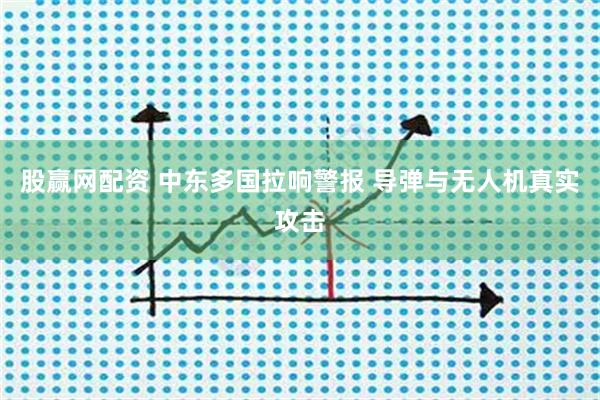 股赢网配资 中东多国拉响警报 导弹与无人机真实攻击